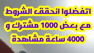 اتفضلوا انحقق الشروط مع بعض 1000 مشترك و 4000 ساعة مشاهدة