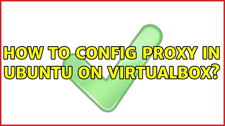 How to config proxy in Ubuntu on VirtualBox?