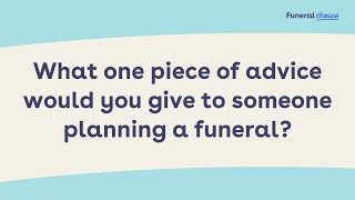 What one piece of advice would you give to someone planning a funeral?