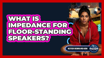 What Is Impedance For Floor-standing Speakers? - NextGen Viewing and Audio