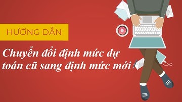 [Mới nhất 2020] Hướng dẫn chuyển đổi định mức dự toán cũ sang định mức mới