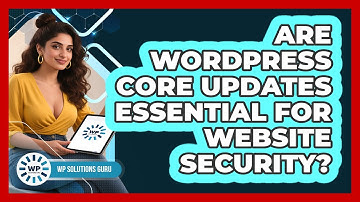 Are WordPress Core Updates Essential For Website Security? - WP Solutions Guru