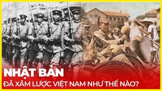 NHẬT BẢN ĐÃ XÂM LƯỢC VIỆT NAM NHƯ THẾ NÀO?