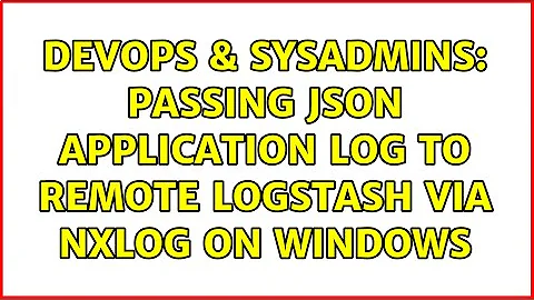 DevOps & SysAdmins: Passing JSON application log to remote LogStash via NXLog on Windows