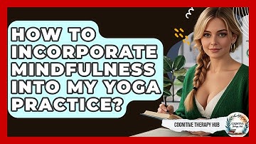 How To Incorporate Mindfulness Into My Yoga Practice? - Cognitive Therapy Hub