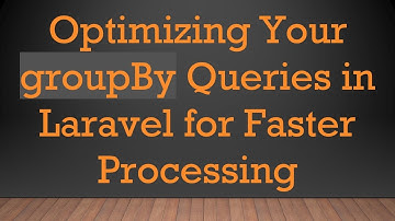 Optimizing Your groupBy Queries in Laravel for Faster Processing