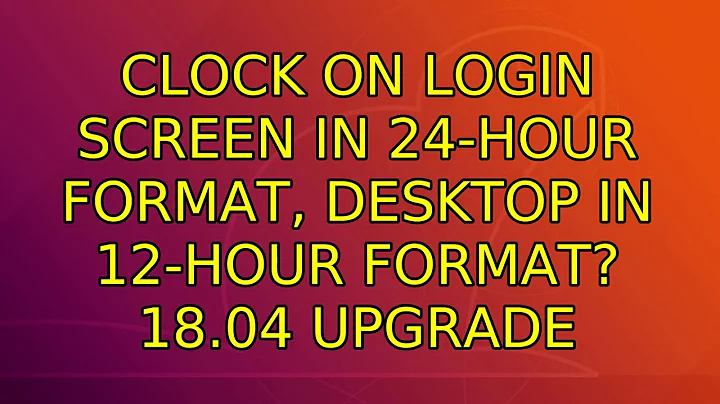 Ubuntu: Clock on login screen in 24-hour format, desktop in 12-hour format? 18.04 Upgrade