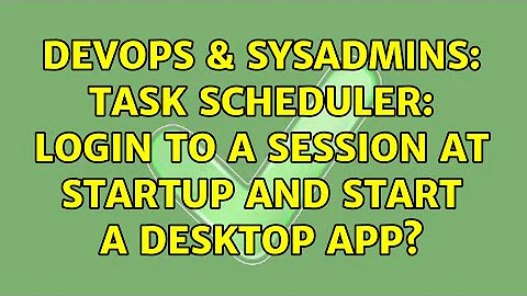 DevOps & SysAdmins: Task Scheduler: Login to a session at startup and start a desktop app?