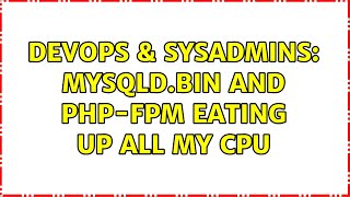 DevOps & SysAdmins: Mysqld.bin and php-fpm eating up all my CPU (2 Solutions!!) Content