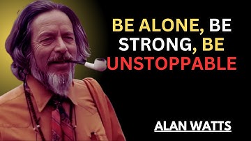 Be Alone, Be Strong, Be Unstoppable | DEEP MOTIVATION FOR MEN INSPIRED BY ALAN WATTS