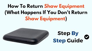 How To Return Shaw Equipment (What Happens If You Don't Return Shaw Equipment)