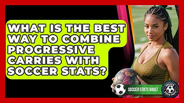 What Is The Best Way To Combine Progressive Carries With Soccer Stats? - Soccer Stats Vault