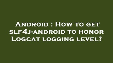 Android : How to get slf4j-android to honor Logcat logging level?