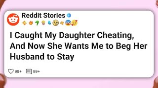 I Caught My Daughter Cheating, And Now She Wants Me to Beg Her Husband to Stay #reddit 