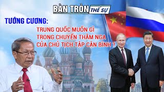 Tướng Cương: TRUNG QUỐC muốn gì trong chuyến thăm NGA của Chủ tịch Tập Cận Bình? | Bàn tròn thế sự