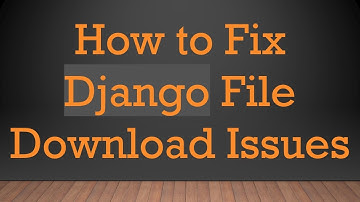 How to Fix Django File Download Issues