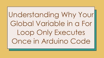 Understanding Why Your Global Variable in a For Loop Only Executes Once in Arduino Code
