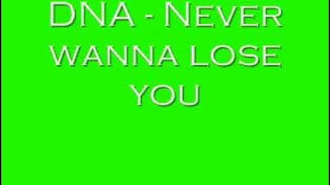 DNA - Never wanna lose you