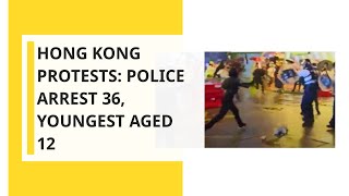 Hong kong protests: police arrest 36, youngest aged 12