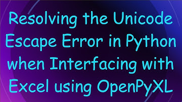 Resolving the Unicode Escape Error in Python when Interfacing with Excel using OpenPyXL