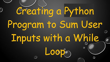 Creating a Python Program to Sum User Inputs with a While Loop