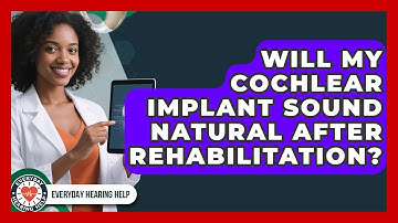 Will My Cochlear Implant Sound Natural After Rehabilitation? - Everyday Hearing Help