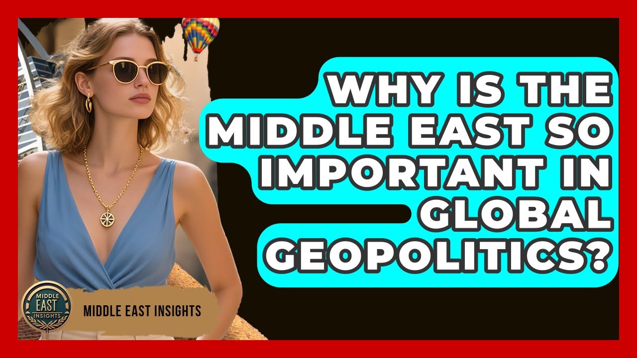 Why Is the Middle East So Important in Global Geopolitics? - Middle ...