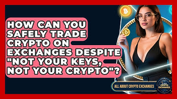 How Can You Safely Trade Crypto On Exchanges Despite "not Your Keys, Not Your Crypto"?