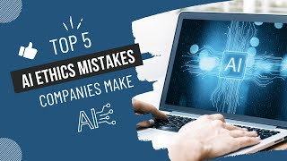 Top 5 AI Ethics Mistakes Companies Make