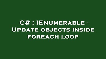 C# : IEnumerable - Update objects inside foreach loop
