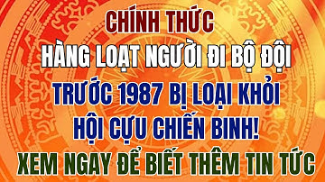 CHÍNH THỨC: Hàng loạt người đi bộ đội trước 1987 bị loại khỏi Hội Cựu Chiến Binh!