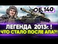 Объект 140 - ЛЕГЕНДАРНАЯ ИМБА 2013 Года! Что стало ПОСЛЕ АПА?!