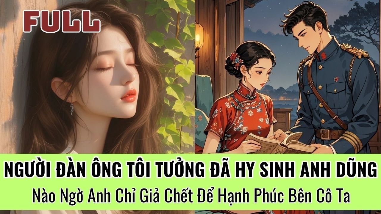 Người Chồng Quân Nhân Tôi Tưởng Đã Hy Sinh  , Nào Ngờ Anh Chỉ Giả Chết Để Hạnh Phúc Bên Cô Ta