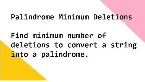 Palindrome Minimum Deletions Find minimum number of deletions to convert a string into a palindrome.