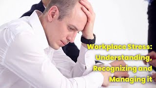 Workplace Stress: Understanding, Recognizing and Managing it