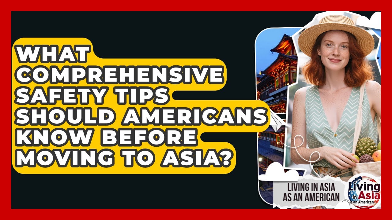 What Comprehensive Safety Tips Should Americans Know Before Moving to Asia?