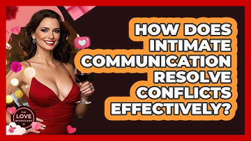 How Does Intimate Communication Resolve Conflicts Effectively? - The Love Workshop