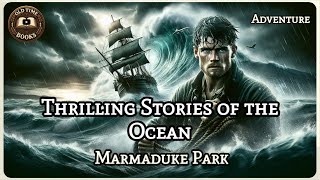 Thrilling Stories of the Ocean | Marmaduke Park | Adventure | Audiobook | Old Time Books