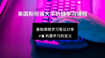 【机器学习】#1 定义 | 什么是机器学习？｜美国斯坦福大学机器学习课程 | 基础课程学习笔记分享