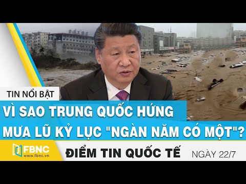 Tin quốc tế nóng nhất 22/7 | Vì sao Trung Quốc hứng mưa lũ kỷ lục "ngàn năm có một" ? | FBNC