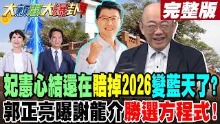 【#大新聞大爆卦 下】 妃憲心結還在賠掉2026變藍天了?郭正亮曝謝龍介\