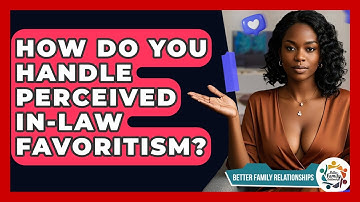 How Do You Handle Perceived In-law Favoritism? - Better Family Relationships