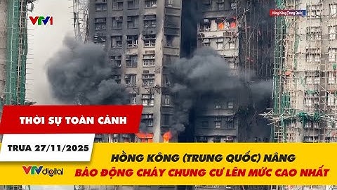 Thời sự toàn cảnh trưa 27/11:Hồng Kông (Trung Quốc) nâng mức báo động cháy chung cư lên mức cao nhất