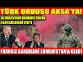 TÜRK ORDUSU AKSA’YA! | AZERBAYCAN ERMENİSTAN’IN FANTAZİLERİNİ YIKTI | FRANSIZ ASKERLERİ ERMENİSTAN’A