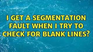 I get a segmentation fault when I try to check for blank lines? (5 Solutions!!)