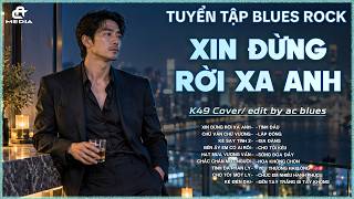 Full XIN ĐỪNG RỜI XA ANH | TUYỂN TẬP BLUES ROCK COVER HOT TIKTOK | Anh đã cố gắng gánh gồng... Update