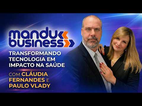 MANDU BUSINESS: CLÁUDIA FERNANDES E PAULO VLADY TRANSFORMAM TECNOLOGIA EM IMPACTO NA SAÚDE