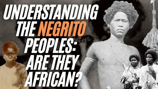 Understanding The "Negrito" Peoples: Are They African?
