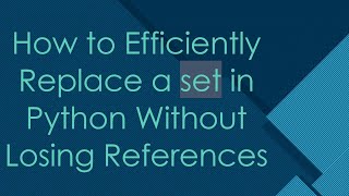 How to Efficiently Replace a set in Python Without Losing References
