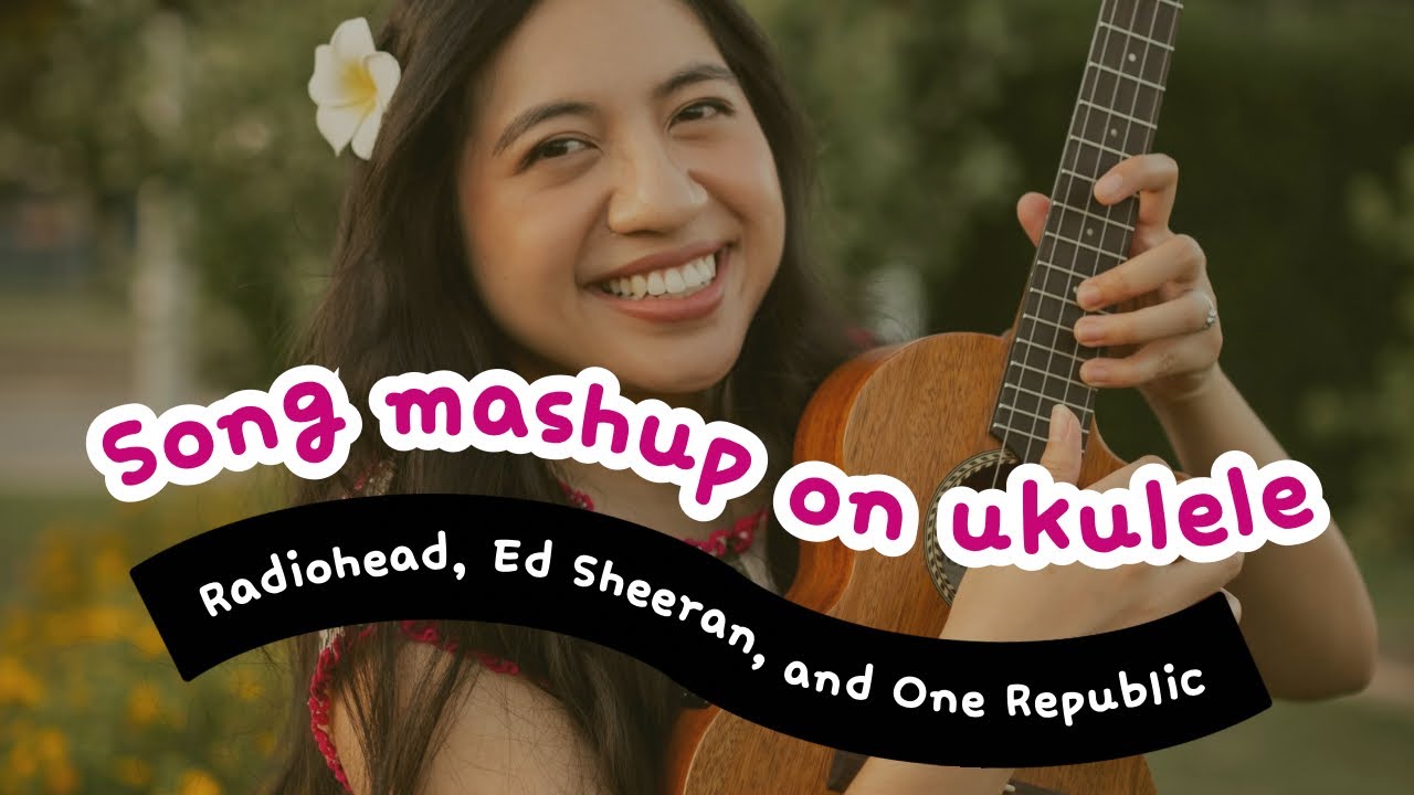 Song mashup on ukulele radiohead ed sheeran one republic jessica